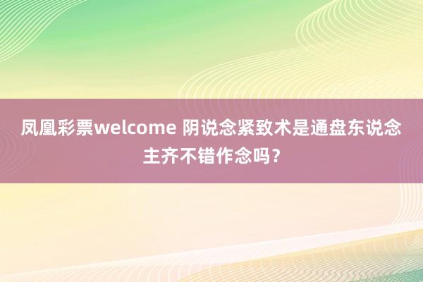 凤凰彩票welcome 阴说念紧致术是通盘东说念主齐不错作念吗？