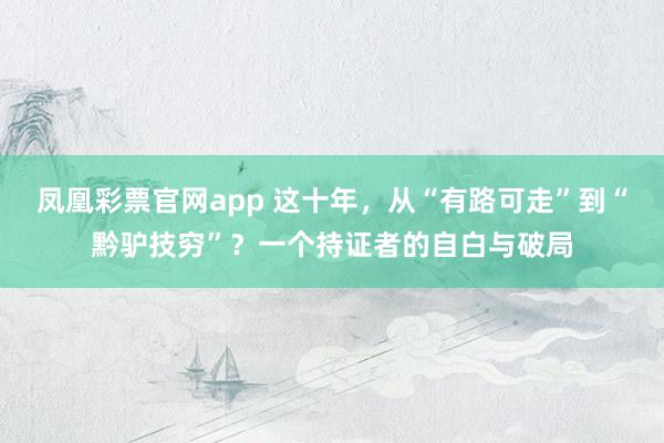 凤凰彩票官网app 这十年，从“有路可走”到“黔驴技穷”？一个持证者的自白与破局