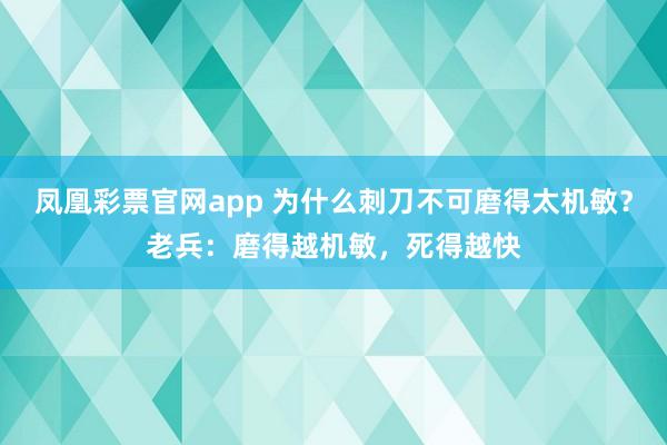 凤凰彩票官网app 为什么刺刀不可磨得太机敏？老兵：磨得越机敏，死得越快