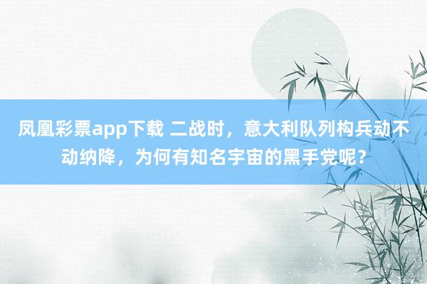凤凰彩票app下载 二战时，意大利队列构兵动不动纳降，为何有知名宇宙的黑手党呢？