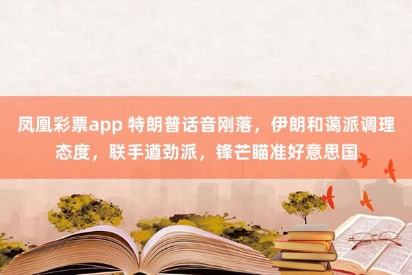 凤凰彩票app 特朗普话音刚落，伊朗和蔼派调理态度，联手遒劲派，锋芒瞄准好意思国