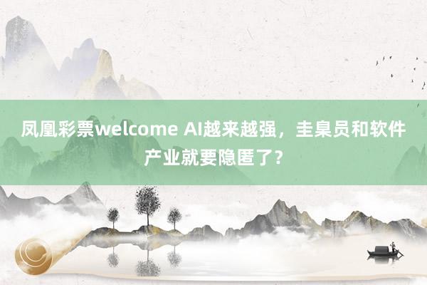 凤凰彩票welcome AI越来越强，圭臬员和软件产业就要隐匿了？