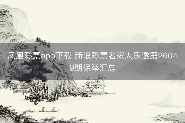 凤凰彩票app下载 新浪彩票名家大乐透第26049期保举汇总