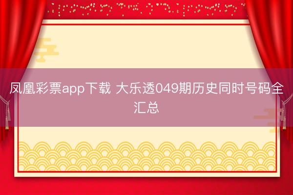 凤凰彩票app下载 大乐透049期历史同时号码全汇总