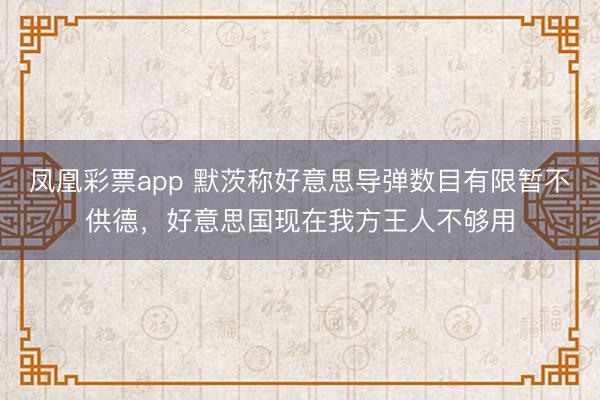 凤凰彩票app 默茨称好意思导弹数目有限暂不供德，好意思国现在我方王人不够用