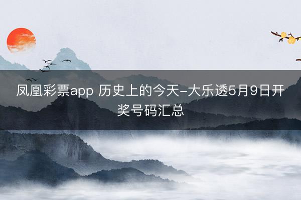 凤凰彩票app 历史上的今天-大乐透5月9日开奖号码汇总