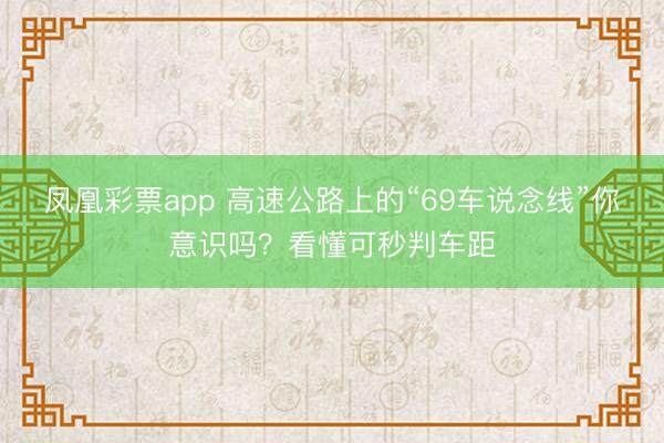 凤凰彩票app 高速公路上的“69车说念线”你意识吗？看懂可秒判车距