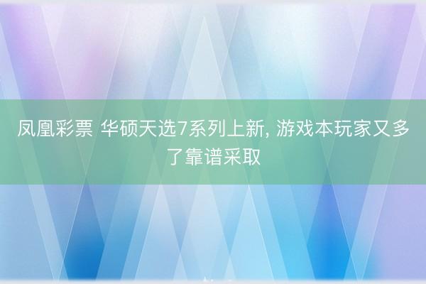 凤凰彩票 华硕天选7系列上新, 游戏本玩家又多了靠谱采取