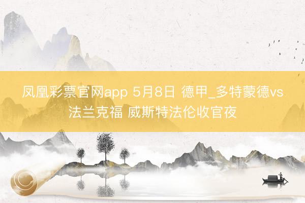 凤凰彩票官网app 5月8日 德甲_多特蒙德vs法兰克福 威斯特法伦收官夜